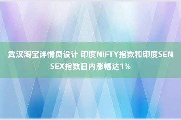 武汉淘宝详情页设计 印度NIFTY指数和印度SENSEX指数日内涨幅达1%