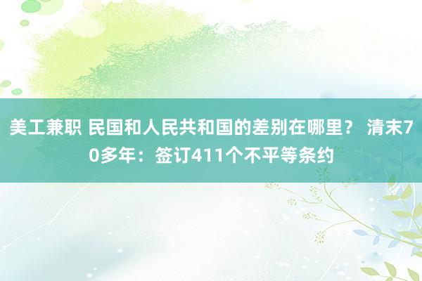 美工兼职 民国和人民共和国的差别在哪里？ 清末70多年：签订411个不平等条约