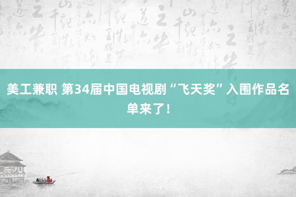 美工兼职 第34届中国电视剧“飞天奖”入围作品名单来了！